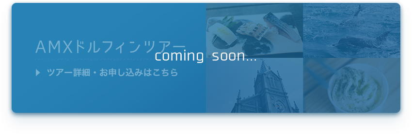 (coming soon...)AMXドルフィンツアー